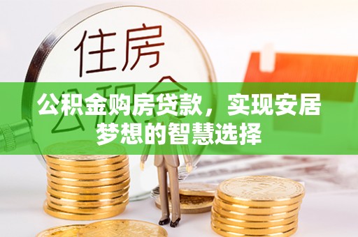 威海公积金购房贷款，实现安居梦想的智慧选择