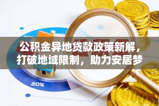 威海公积金异地贷款政策新解，打破地域限制，助力安居梦想