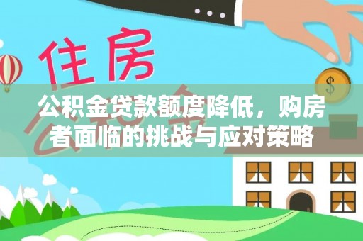 威海公积金贷款额度降低，购房者面临的挑战与应对策略