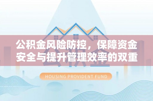 威海公积金风险防控，保障资金安全与提升管理效率的双重探索