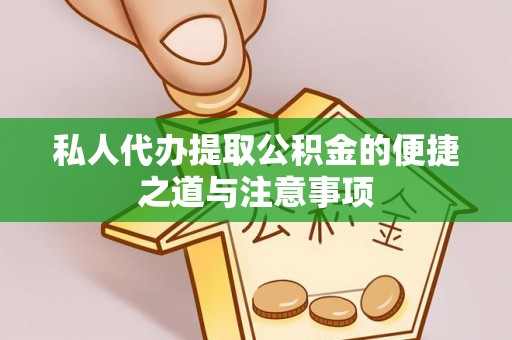 威海私人代办提取公积金的便捷之道与注意事项