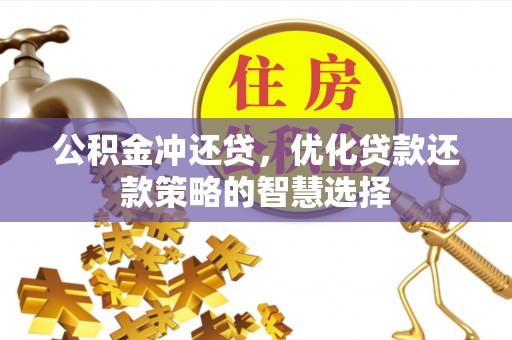 威海公积金冲还贷，优化贷款还款策略的智慧选择