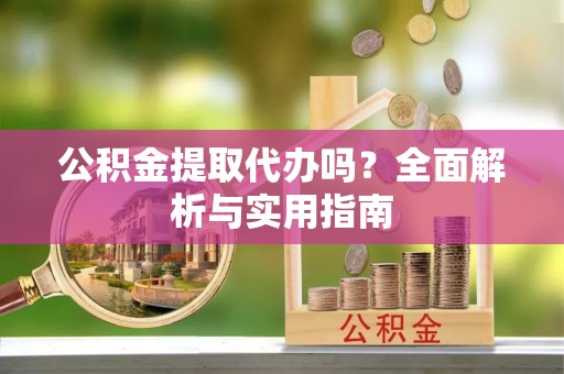 威海公积金提取代办吗？全面解析与实用指南
