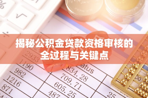 威海揭秘公积金贷款资格审核的全过程与关键点