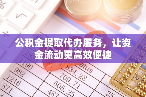 威海公积金提取代办服务，让资金流动更高效便捷