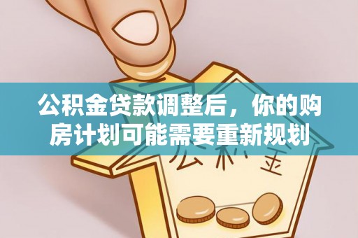 威海公积金贷款调整后，你的购房计划可能需要重新规划