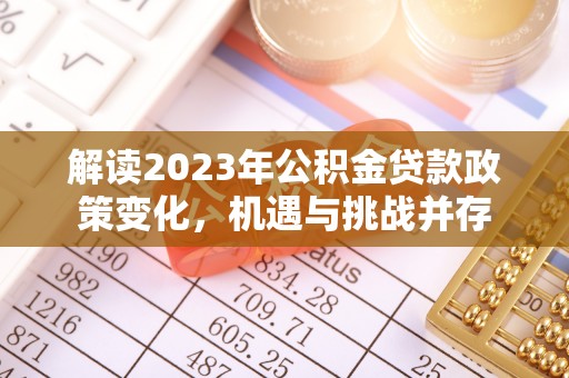 威海解读2023年公积金贷款政策变化，机遇与挑战并存