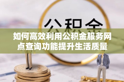 威海如何高效利用公积金服务网点查询功能提升生活质量