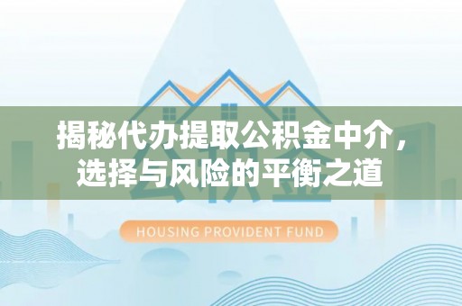 威海揭秘代办提取公积金中介，选择与风险的平衡之道