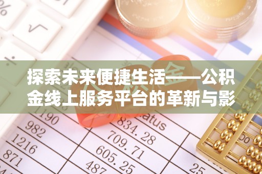 威海探索未来便捷生活——公积金线上服务平台的革新与影响