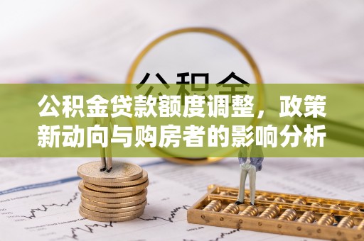 威海公积金贷款额度调整，政策新动向与购房者的影响分析
