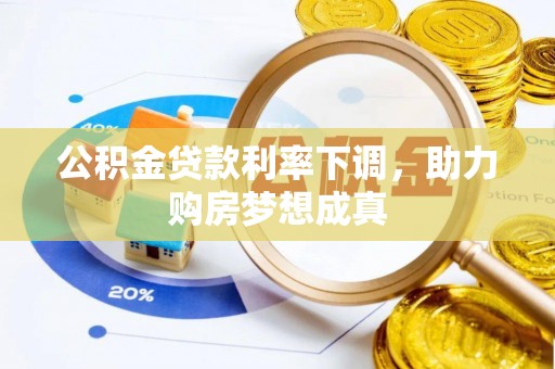 威海公积金贷款利率下调，助力购房梦想成真