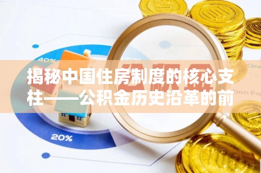 威海揭秘中国住房制度的核心支柱——公积金历史沿革的前世今生
