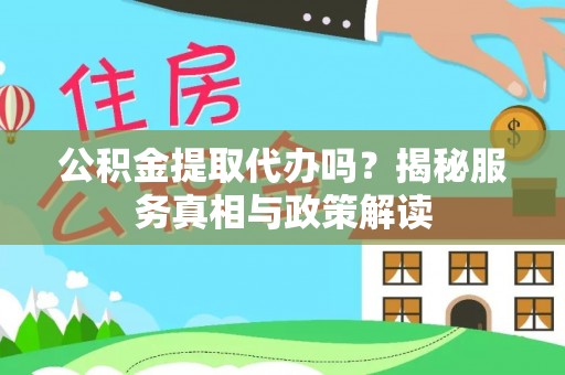 威海公积金提取代办吗？揭秘服务真相与政策解读