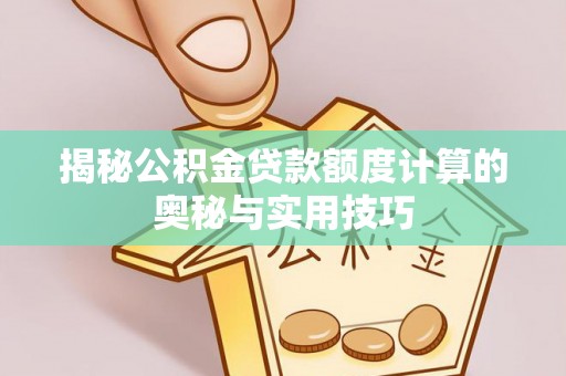 威海揭秘公积金贷款额度计算的奥秘与实用技巧