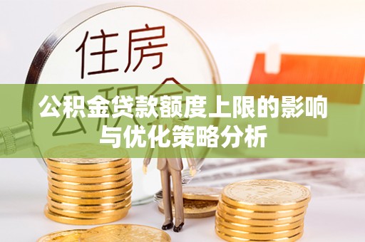 威海公积金贷款额度上限的影响与优化策略分析