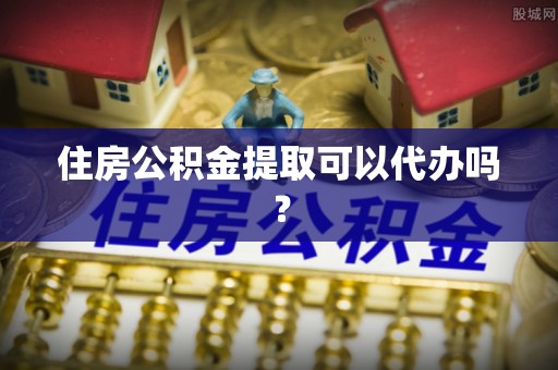 威海住房公积金提取可以代办吗？