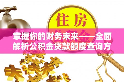威海掌握你的财务未来——全面解析公积金贷款额度查询方法