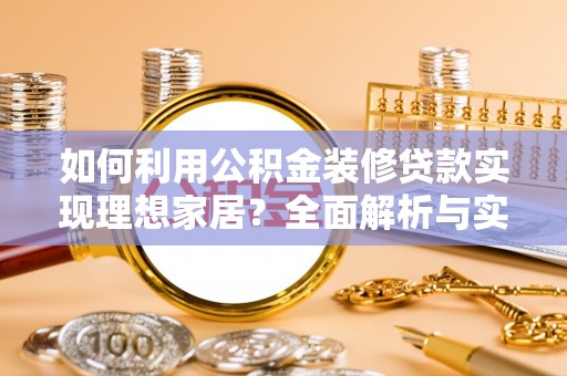 威海如何利用公积金装修贷款实现理想家居？全面解析与实用建议