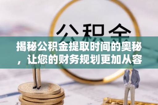威海揭秘公积金提取时间的奥秘，让您的财务规划更加从容