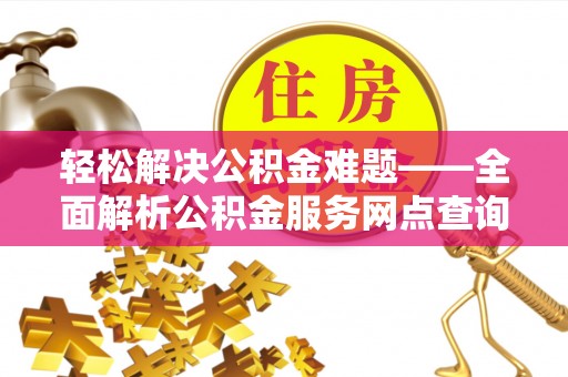 威海轻松解决公积金难题——全面解析公积金服务网点查询技巧