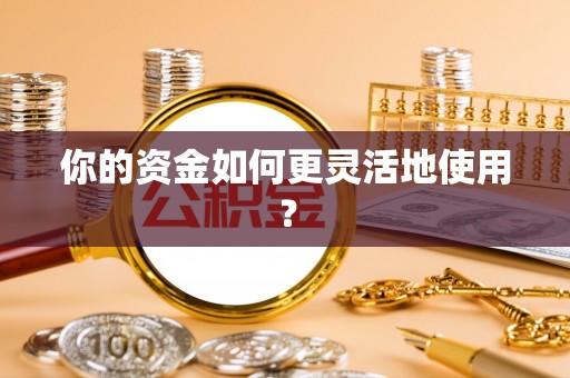 威海你的资金如何更灵活地使用？