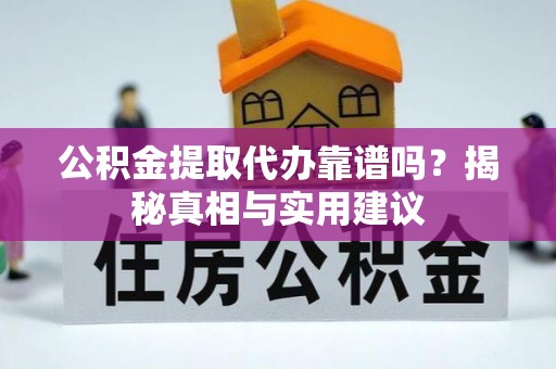 威海公积金提取代办靠谱吗？揭秘真相与实用建议
