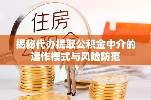 威海揭秘代办提取公积金中介的运作模式与风险防范