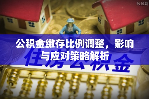 威海公积金缴存比例调整，影响与应对策略解析