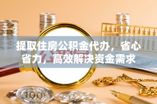 威海提取住房公积金代办，省心省力，高效解决资金需求