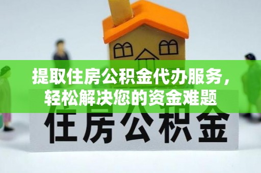 威海提取住房公积金代办服务，轻松解决您的资金难题