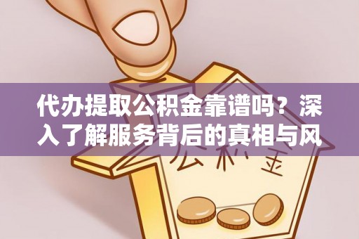 威海代办提取公积金靠谱吗？深入了解服务背后的真相与风险