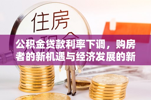 威海公积金贷款利率下调，购房者的新机遇与经济发展的新动力