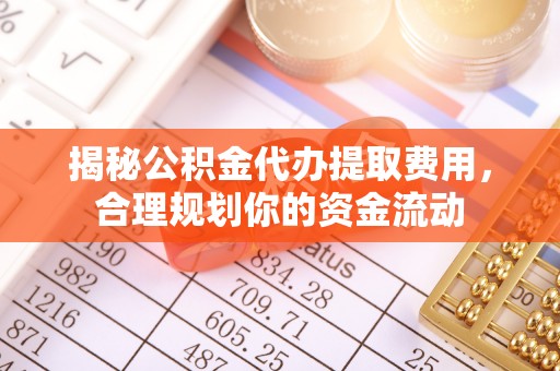威海揭秘公积金代办提取费用，合理规划你的资金流动