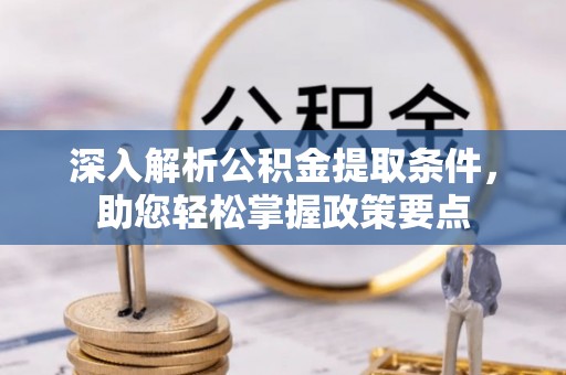威海深入解析公积金提取条件，助您轻松掌握政策要点