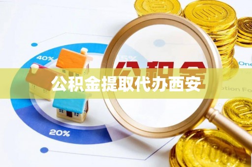 威海公积金提取代办西安