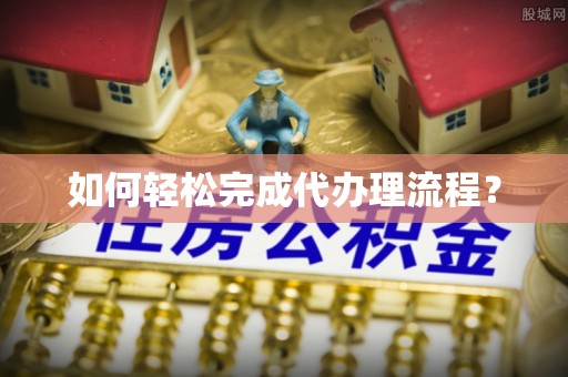 威海如何轻松完成代办理流程？