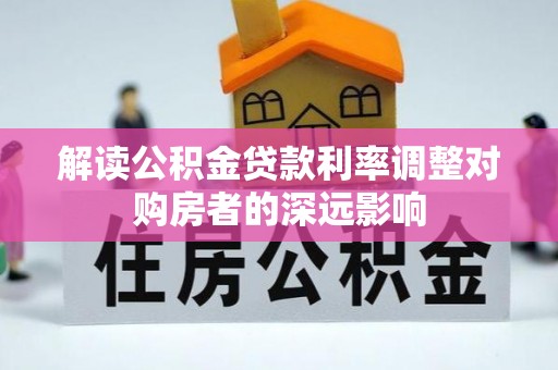 威海解读公积金贷款利率调整对购房者的深远影响