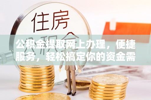 威海公积金提取网上办理，便捷服务，轻松搞定你的资金需求