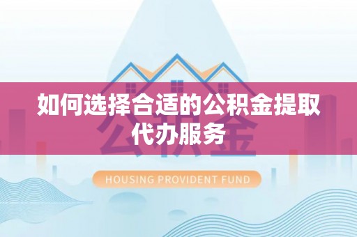 威海如何选择合适的公积金提取代办服务