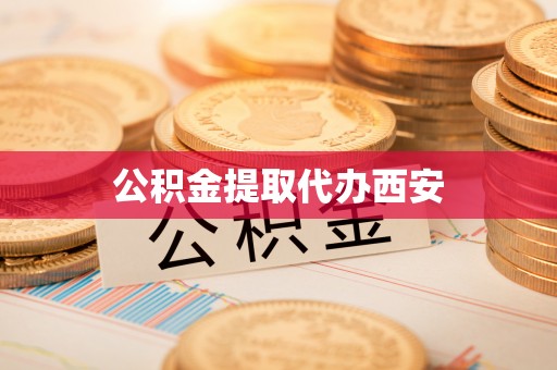 威海公积金提取代办西安