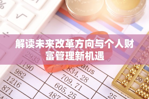 威海解读未来改革方向与个人财富管理新机遇