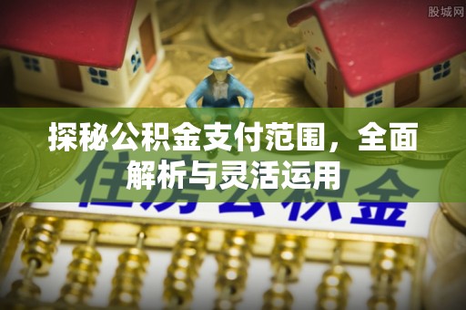 威海探秘公积金支付范围，全面解析与灵活运用