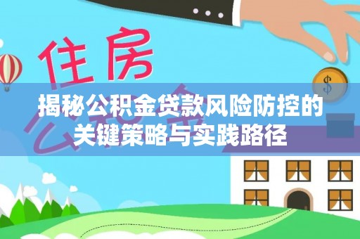 威海揭秘公积金贷款风险防控的关键策略与实践路径