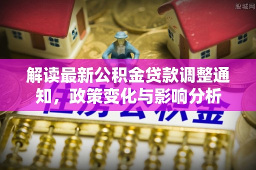 威海解读最新公积金贷款调整通知，政策变化与影响分析