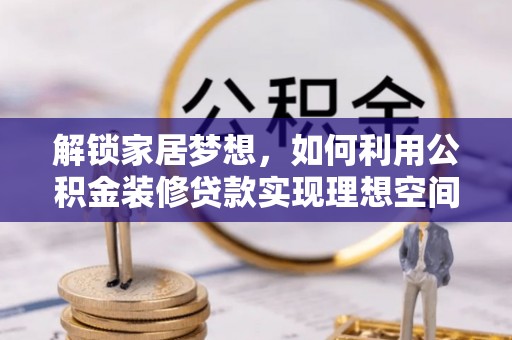 威海解锁家居梦想，如何利用公积金装修贷款实现理想空间