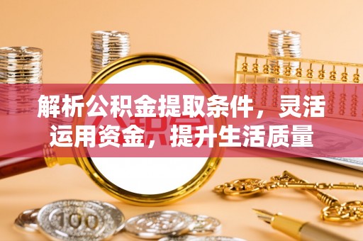 威海解析公积金提取条件，灵活运用资金，提升生活质量