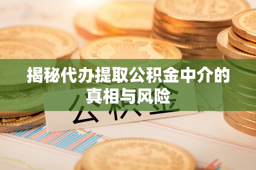 威海揭秘代办提取公积金中介的真相与风险