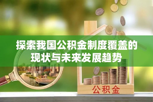 威海探索我国公积金制度覆盖的现状与未来发展趋势