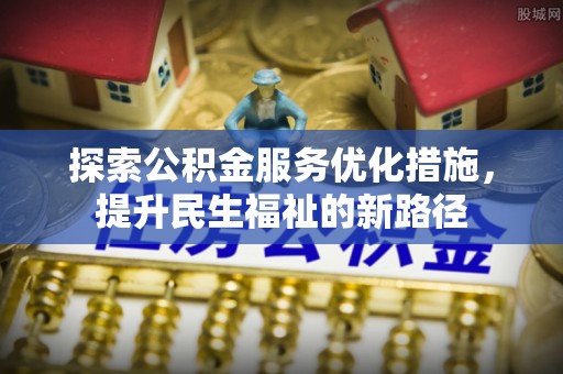 威海探索公积金服务优化措施，提升民生福祉的新路径